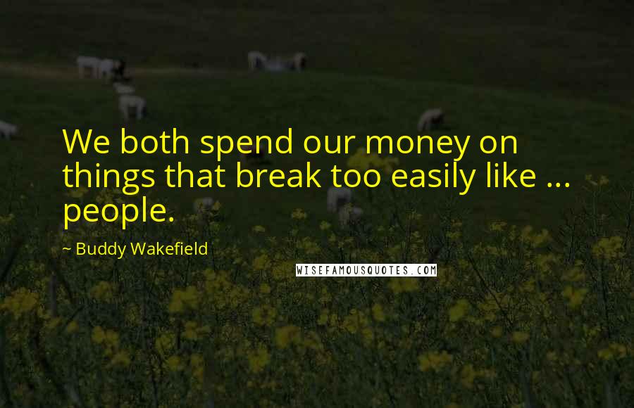 Buddy Wakefield Quotes: We both spend our money on things that break too easily like ... people.