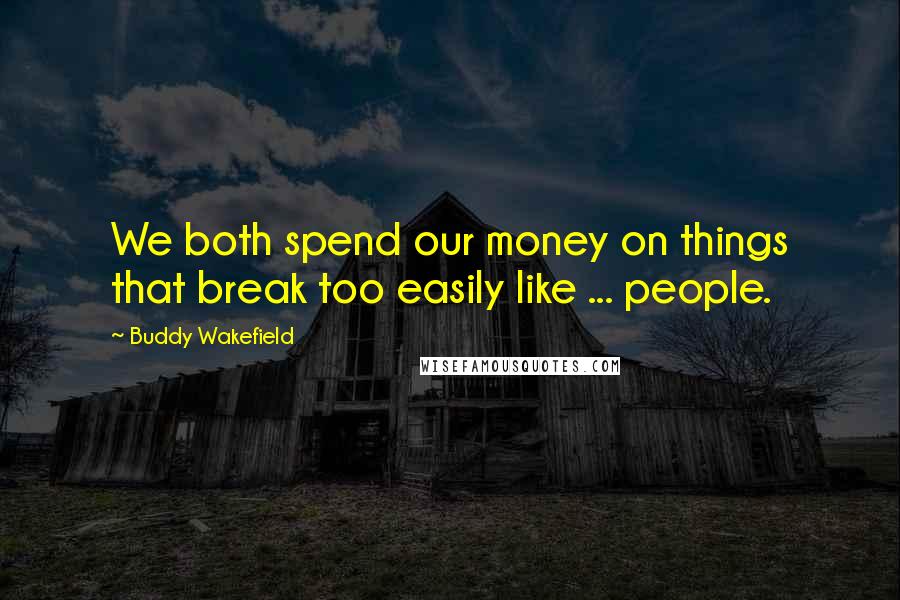 Buddy Wakefield Quotes: We both spend our money on things that break too easily like ... people.