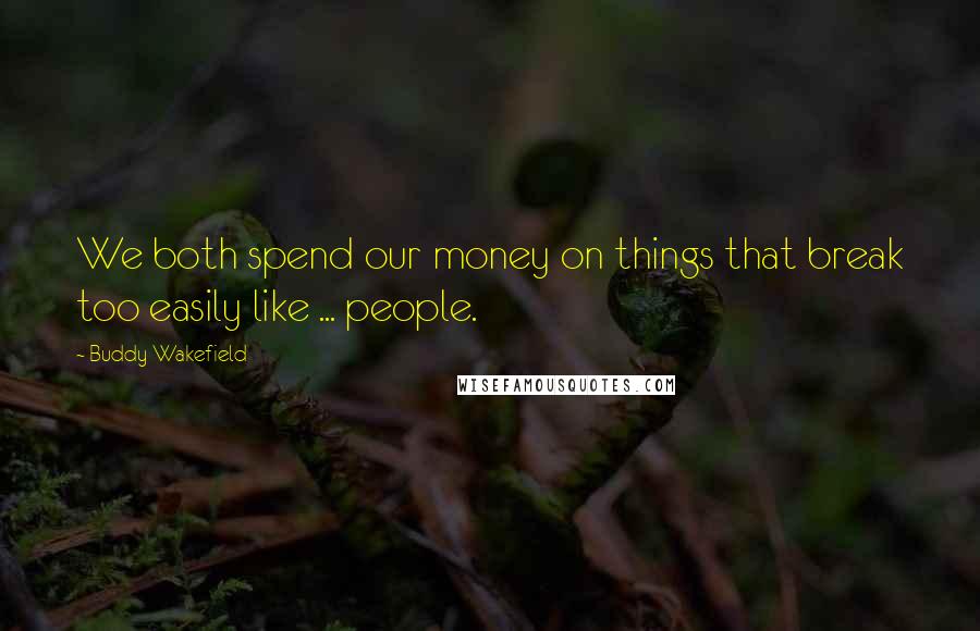 Buddy Wakefield Quotes: We both spend our money on things that break too easily like ... people.