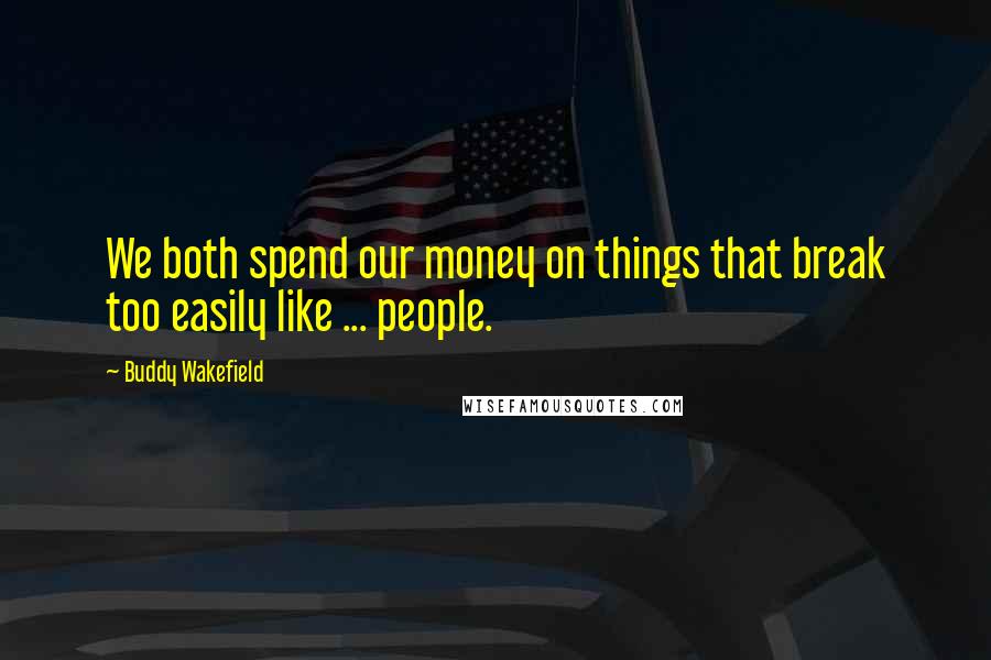 Buddy Wakefield Quotes: We both spend our money on things that break too easily like ... people.