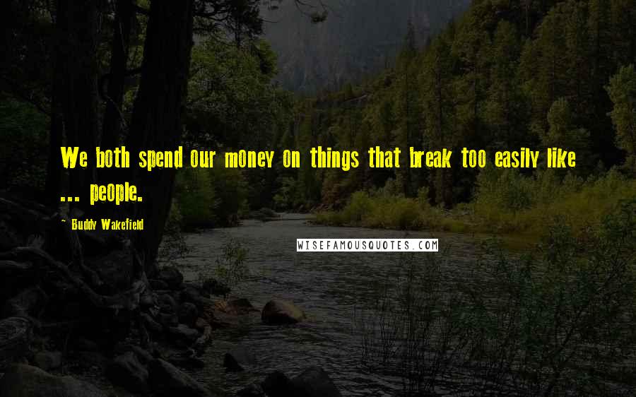 Buddy Wakefield Quotes: We both spend our money on things that break too easily like ... people.