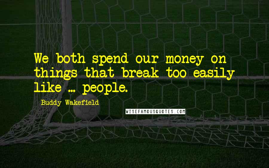 Buddy Wakefield Quotes: We both spend our money on things that break too easily like ... people.