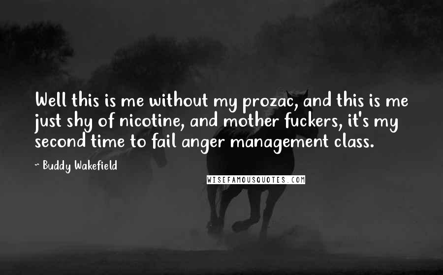 Buddy Wakefield Quotes: Well this is me without my prozac, and this is me just shy of nicotine, and mother fuckers, it's my second time to fail anger management class.