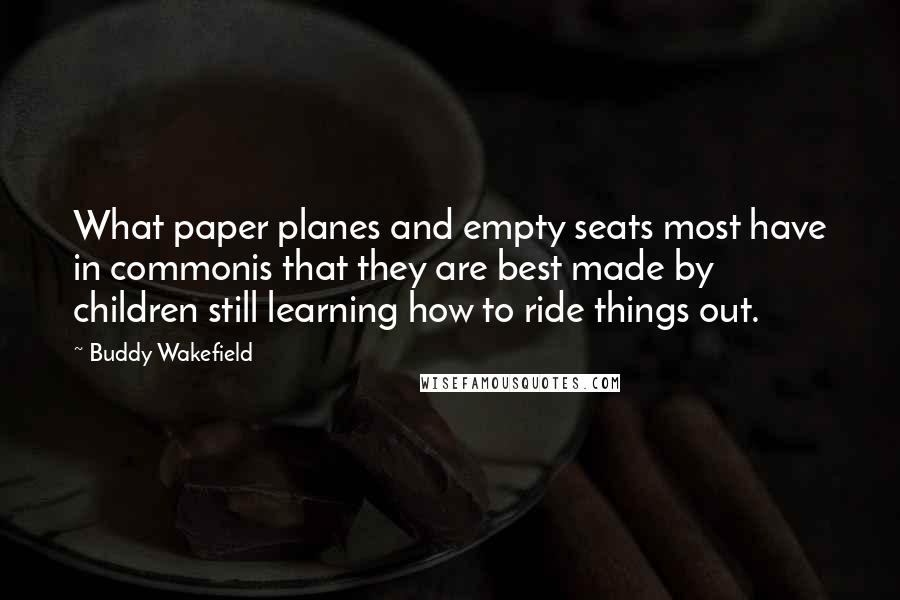 Buddy Wakefield Quotes: What paper planes and empty seats most have in commonis that they are best made by children still learning how to ride things out.