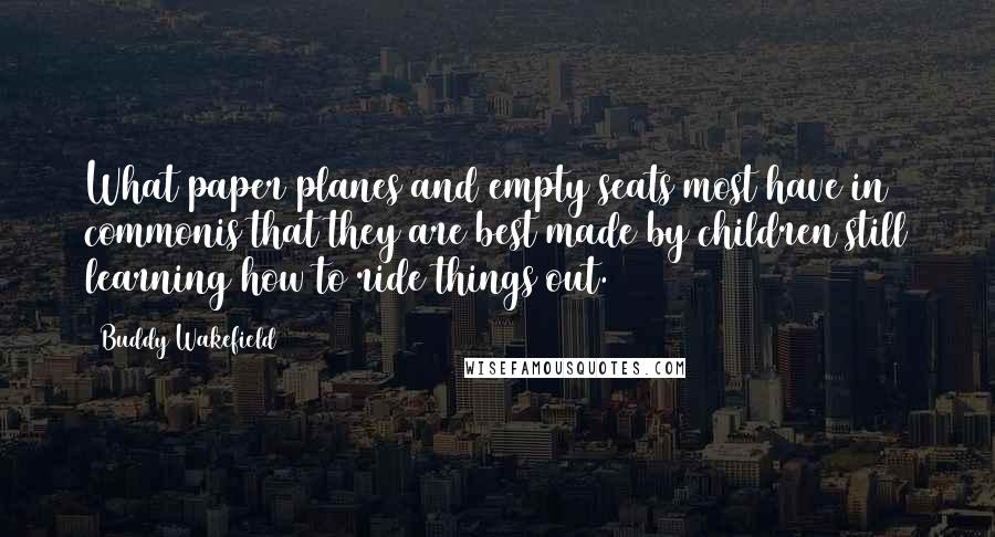 Buddy Wakefield Quotes: What paper planes and empty seats most have in commonis that they are best made by children still learning how to ride things out.