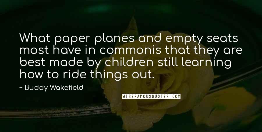 Buddy Wakefield Quotes: What paper planes and empty seats most have in commonis that they are best made by children still learning how to ride things out.