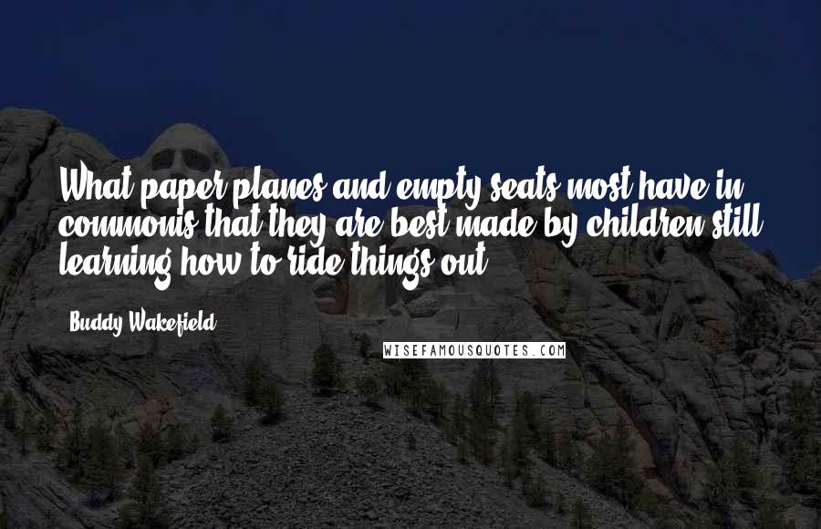 Buddy Wakefield Quotes: What paper planes and empty seats most have in commonis that they are best made by children still learning how to ride things out.