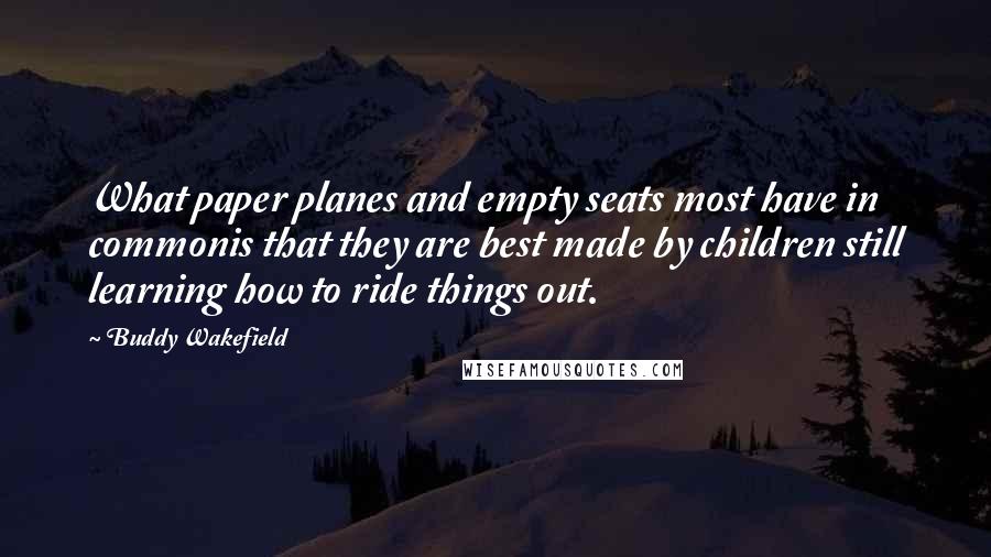 Buddy Wakefield Quotes: What paper planes and empty seats most have in commonis that they are best made by children still learning how to ride things out.