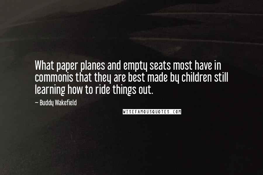 Buddy Wakefield Quotes: What paper planes and empty seats most have in commonis that they are best made by children still learning how to ride things out.