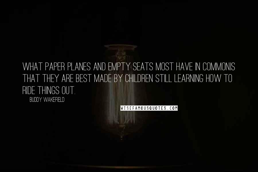 Buddy Wakefield Quotes: What paper planes and empty seats most have in commonis that they are best made by children still learning how to ride things out.