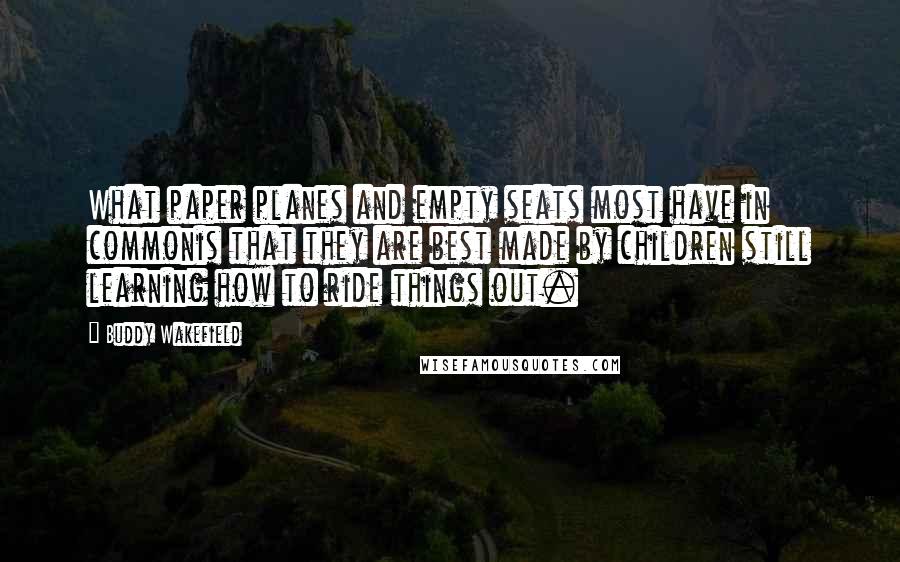 Buddy Wakefield Quotes: What paper planes and empty seats most have in commonis that they are best made by children still learning how to ride things out.