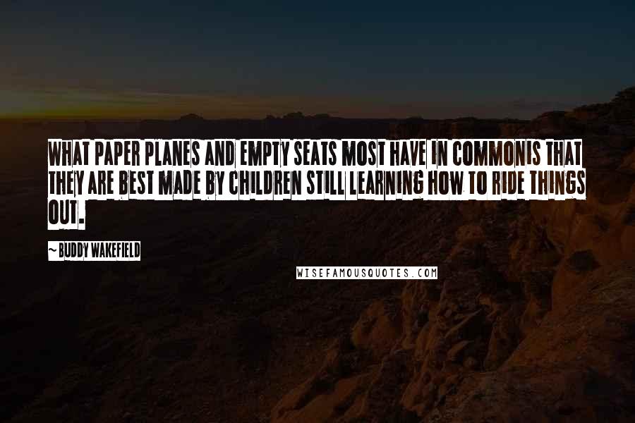 Buddy Wakefield Quotes: What paper planes and empty seats most have in commonis that they are best made by children still learning how to ride things out.