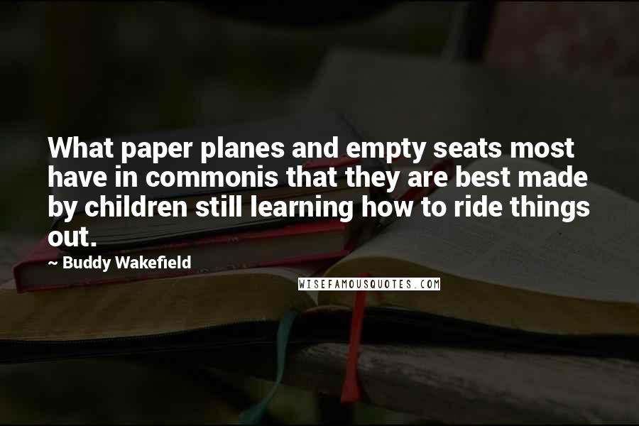 Buddy Wakefield Quotes: What paper planes and empty seats most have in commonis that they are best made by children still learning how to ride things out.