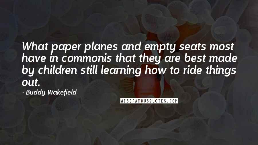 Buddy Wakefield Quotes: What paper planes and empty seats most have in commonis that they are best made by children still learning how to ride things out.