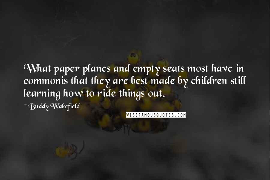 Buddy Wakefield Quotes: What paper planes and empty seats most have in commonis that they are best made by children still learning how to ride things out.