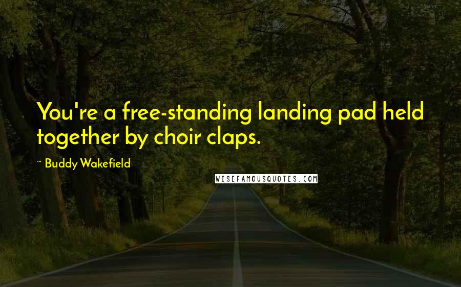 Buddy Wakefield Quotes: You're a free-standing landing pad held together by choir claps.
