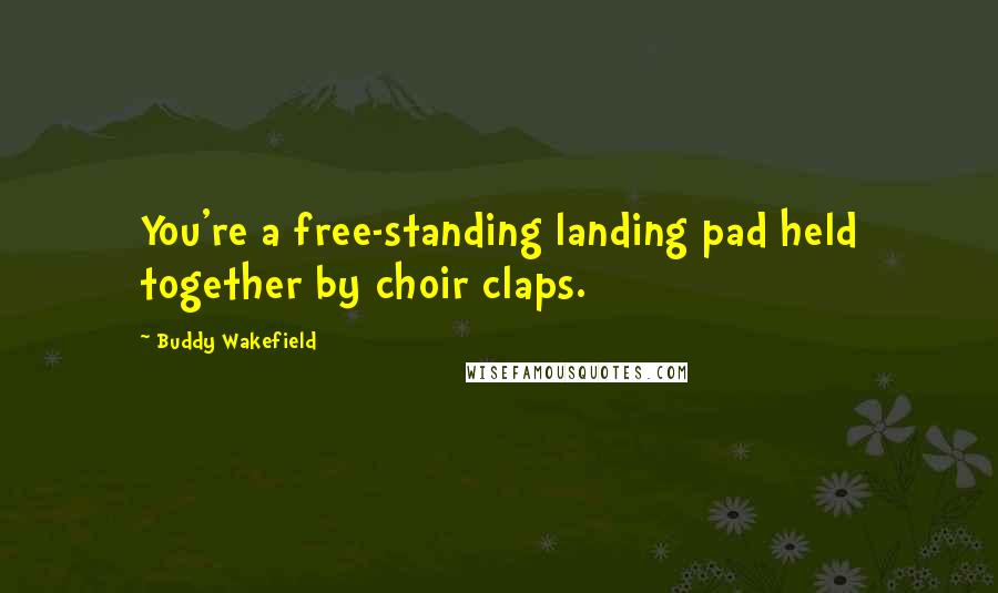 Buddy Wakefield Quotes: You're a free-standing landing pad held together by choir claps.