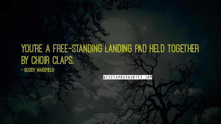 Buddy Wakefield Quotes: You're a free-standing landing pad held together by choir claps.
