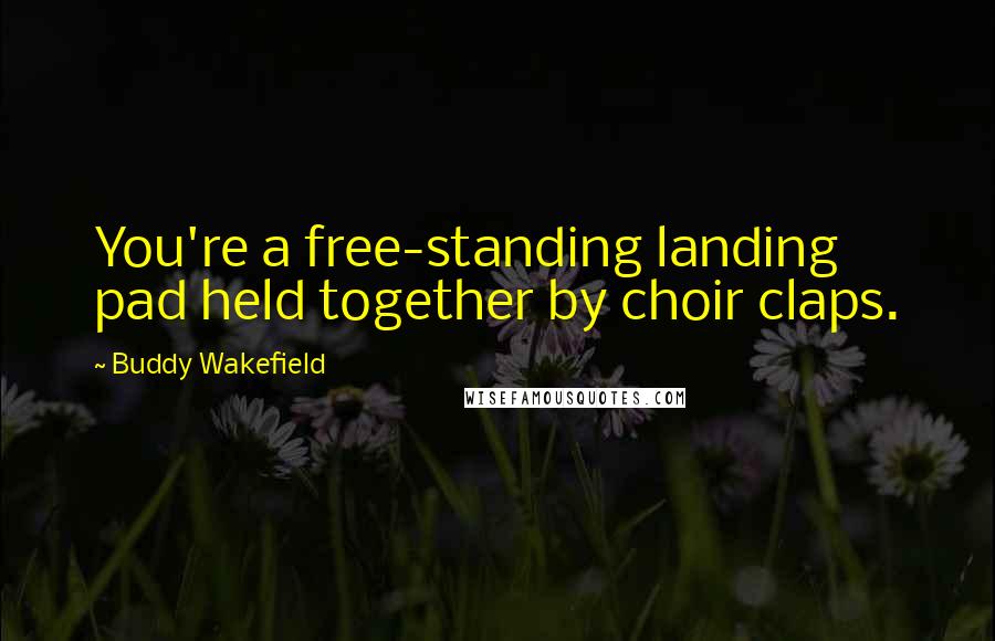 Buddy Wakefield Quotes: You're a free-standing landing pad held together by choir claps.