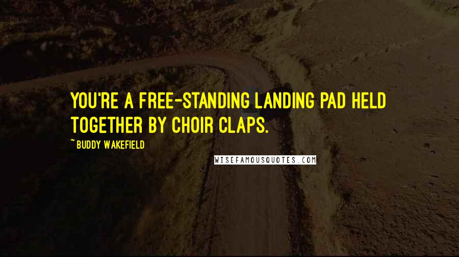 Buddy Wakefield Quotes: You're a free-standing landing pad held together by choir claps.