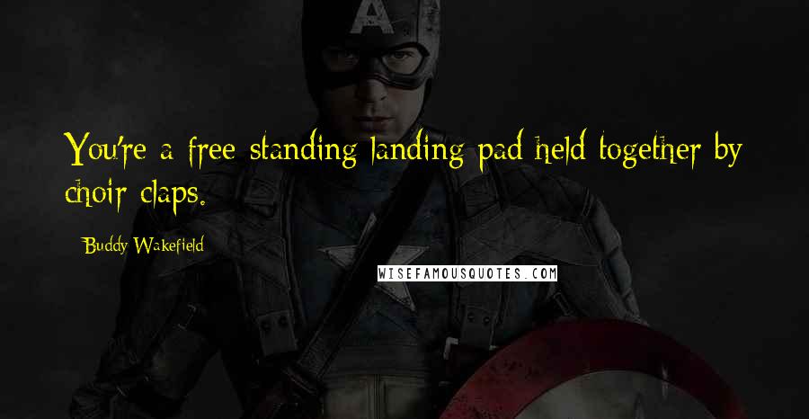 Buddy Wakefield Quotes: You're a free-standing landing pad held together by choir claps.