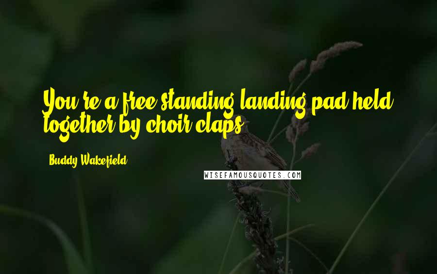 Buddy Wakefield Quotes: You're a free-standing landing pad held together by choir claps.