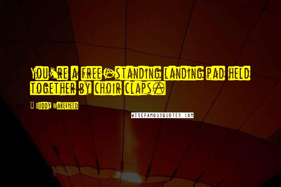 Buddy Wakefield Quotes: You're a free-standing landing pad held together by choir claps.