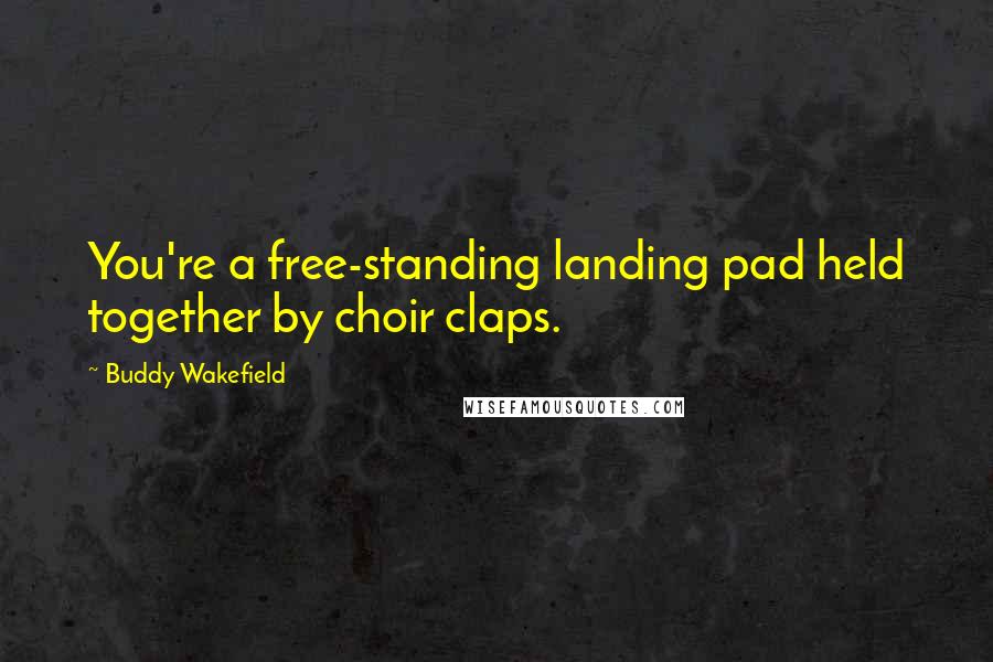 Buddy Wakefield Quotes: You're a free-standing landing pad held together by choir claps.