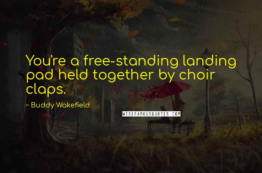 Buddy Wakefield Quotes: You're a free-standing landing pad held together by choir claps.