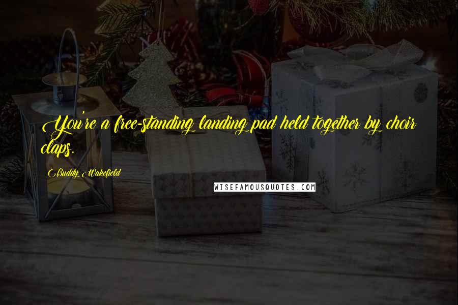 Buddy Wakefield Quotes: You're a free-standing landing pad held together by choir claps.