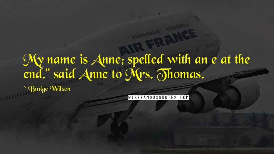 Budge Wilson Quotes: My name is Anne; spelled with an e at the end." said Anne to Mrs. Thomas.