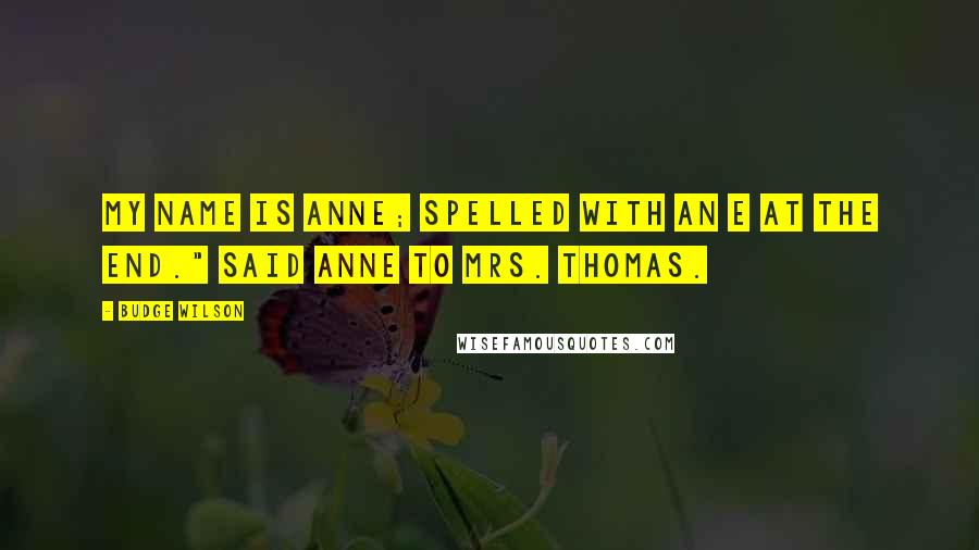Budge Wilson Quotes: My name is Anne; spelled with an e at the end." said Anne to Mrs. Thomas.