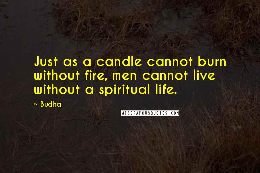 Budha Quotes: Just as a candle cannot burn without fire, men cannot live without a spiritual life.