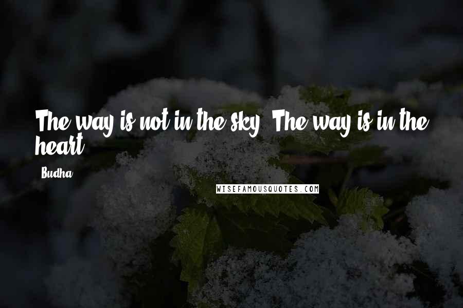 Budha Quotes: The way is not in the sky. The way is in the heart.