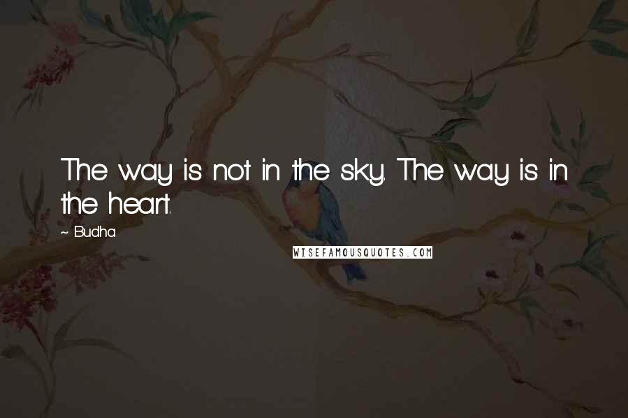 Budha Quotes: The way is not in the sky. The way is in the heart.