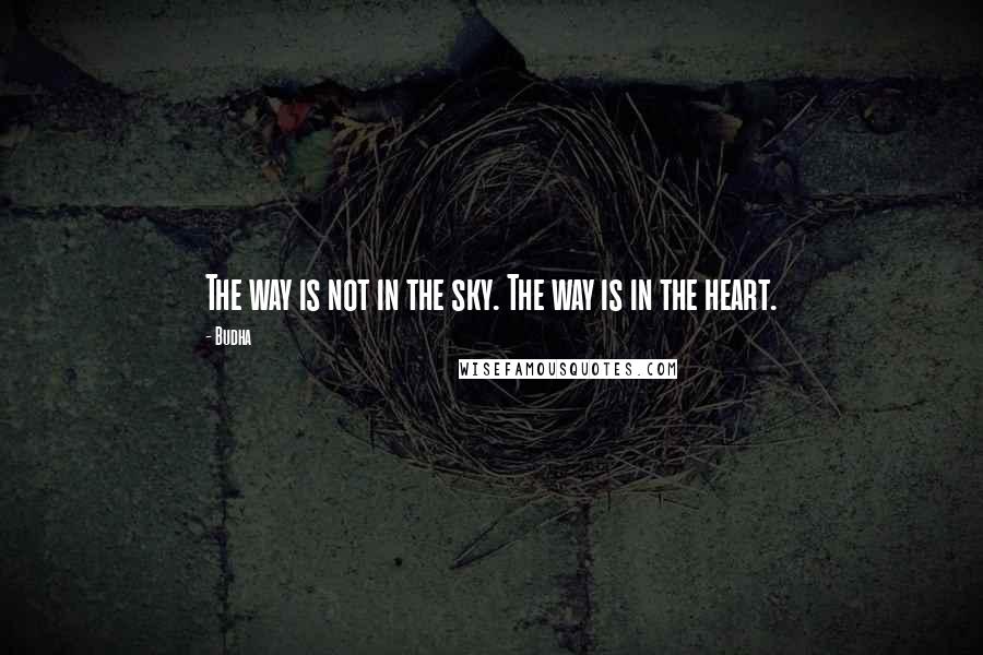 Budha Quotes: The way is not in the sky. The way is in the heart.