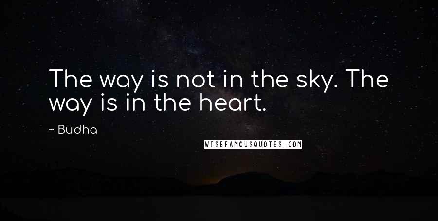 Budha Quotes: The way is not in the sky. The way is in the heart.