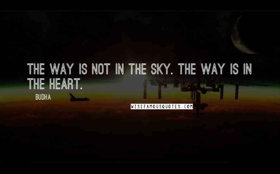 Budha Quotes: The way is not in the sky. The way is in the heart.