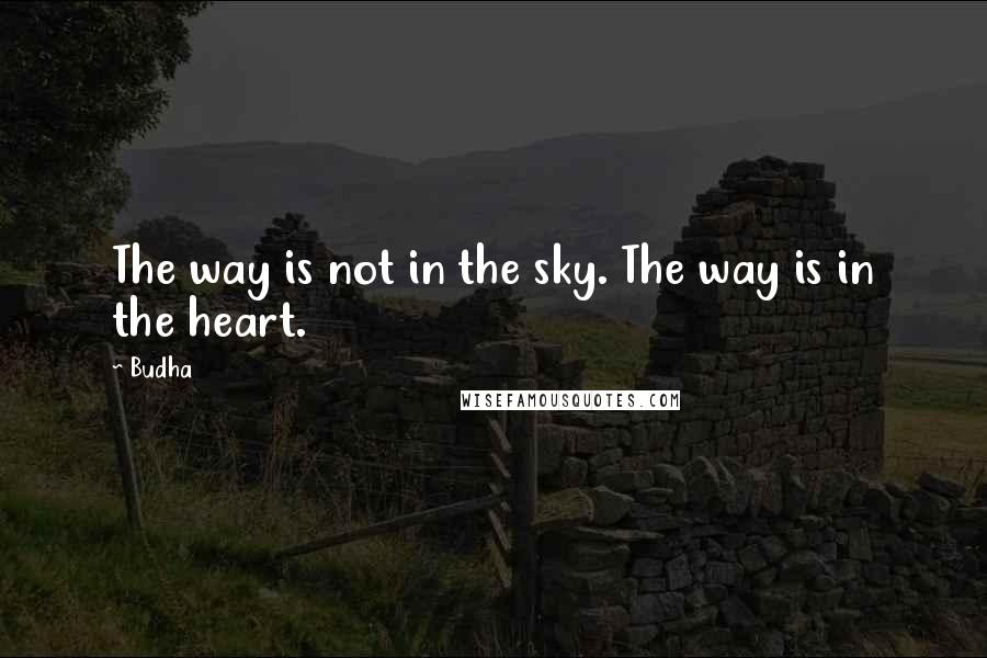 Budha Quotes: The way is not in the sky. The way is in the heart.