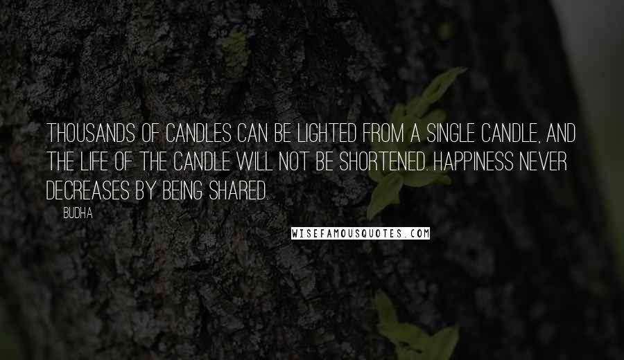 Budha Quotes: Thousands of candles can be lighted from a single candle, and the life of the candle will not be shortened. Happiness never decreases by being shared.