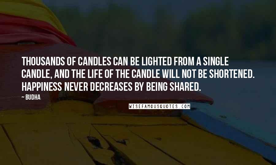 Budha Quotes: Thousands of candles can be lighted from a single candle, and the life of the candle will not be shortened. Happiness never decreases by being shared.