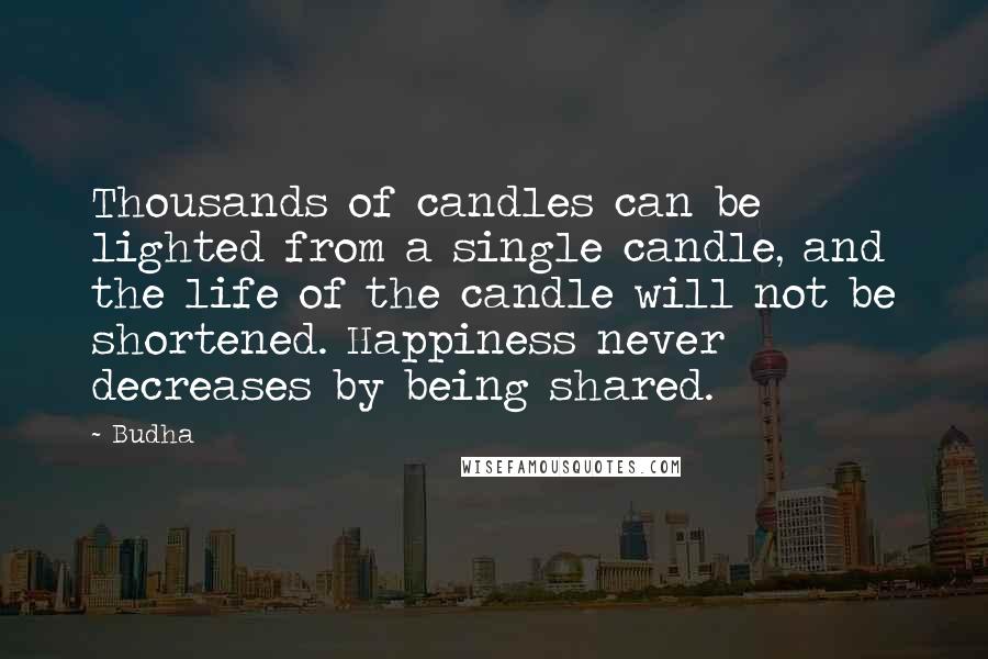 Budha Quotes: Thousands of candles can be lighted from a single candle, and the life of the candle will not be shortened. Happiness never decreases by being shared.