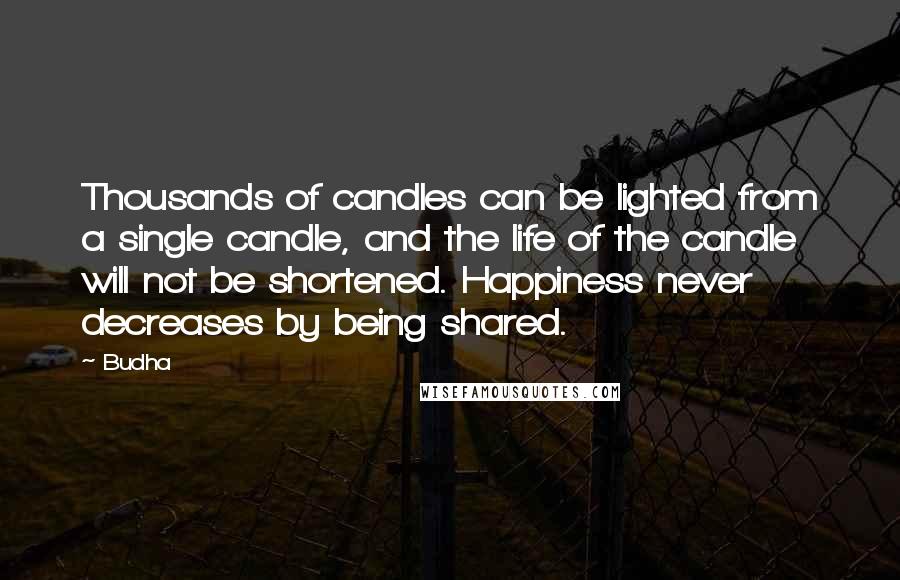 Budha Quotes: Thousands of candles can be lighted from a single candle, and the life of the candle will not be shortened. Happiness never decreases by being shared.