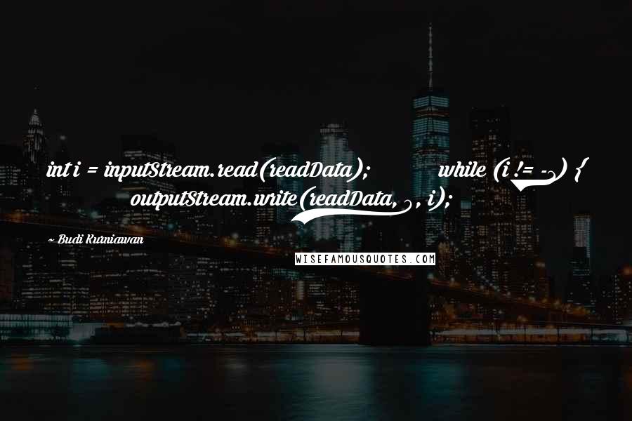 Budi Kurniawan Quotes: int i = inputStream.read(readData); while (i != -1) { outputStream.write(readData, 0, i);