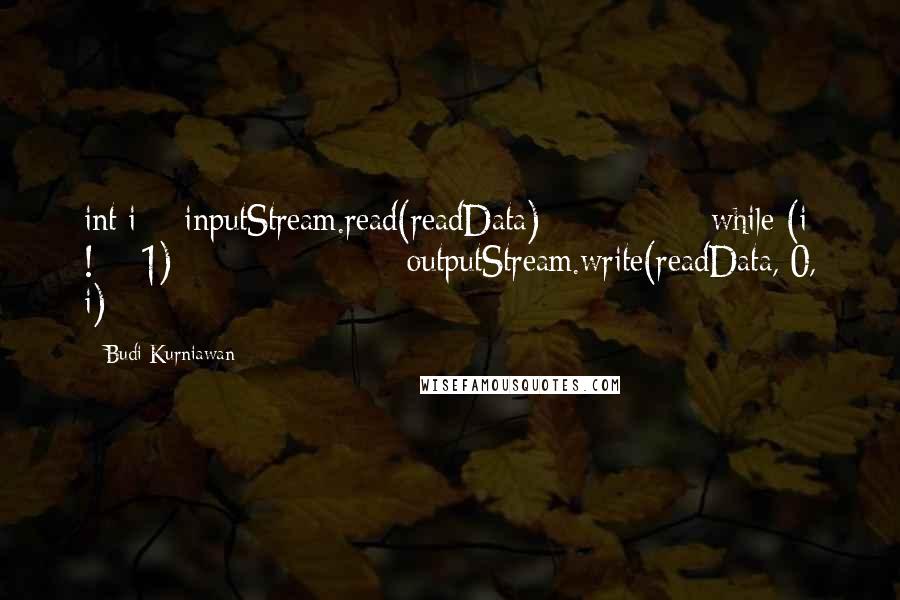 Budi Kurniawan Quotes: int i = inputStream.read(readData); while (i != -1) { outputStream.write(readData, 0, i);