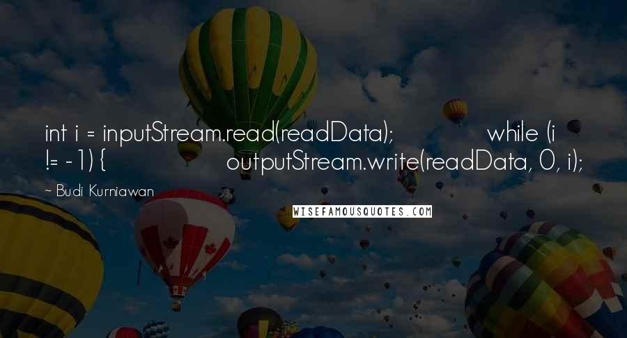 Budi Kurniawan Quotes: int i = inputStream.read(readData); while (i != -1) { outputStream.write(readData, 0, i);