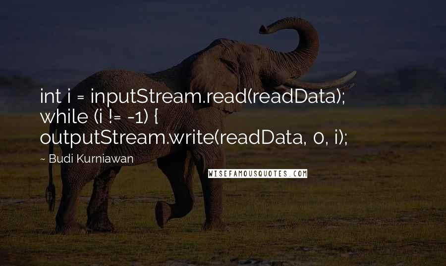 Budi Kurniawan Quotes: int i = inputStream.read(readData); while (i != -1) { outputStream.write(readData, 0, i);