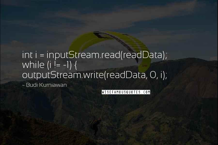 Budi Kurniawan Quotes: int i = inputStream.read(readData); while (i != -1) { outputStream.write(readData, 0, i);