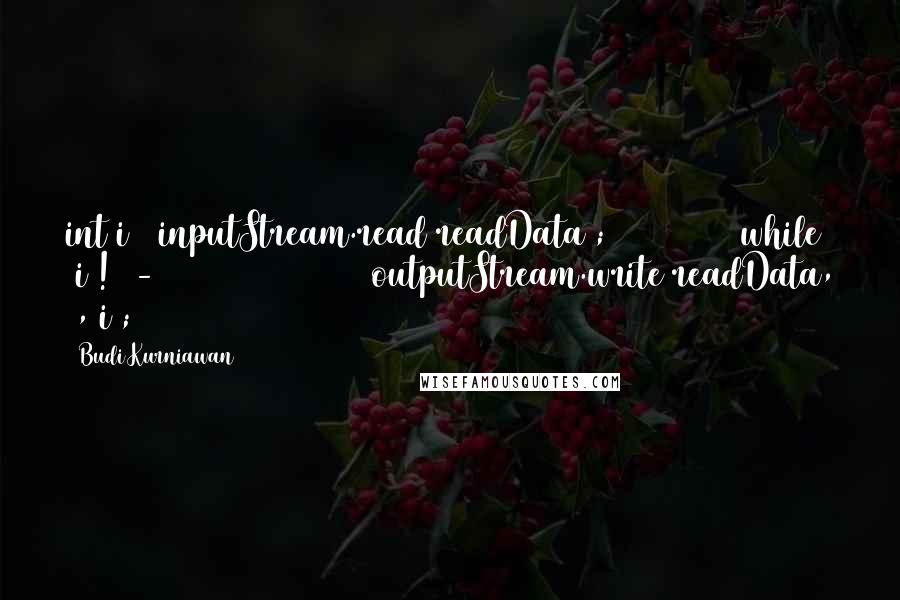 Budi Kurniawan Quotes: int i = inputStream.read(readData); while (i != -1) { outputStream.write(readData, 0, i);