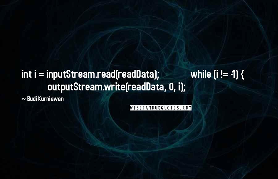 Budi Kurniawan Quotes: int i = inputStream.read(readData); while (i != -1) { outputStream.write(readData, 0, i);